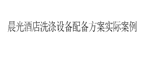 晨光酒店洗滌設備配備方案實際案例